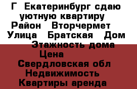 Г. Екатеринбург сдаю уютную квартиру › Район ­ Вторчермет  › Улица ­ Братская › Дом ­ 10 › Этажность дома ­ 9 › Цена ­ 12 000 - Свердловская обл. Недвижимость » Квартиры аренда   